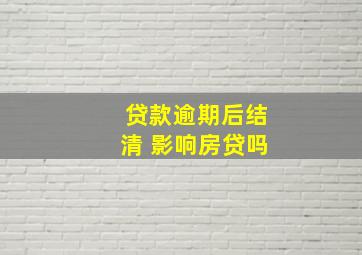 贷款逾期后结清 影响房贷吗